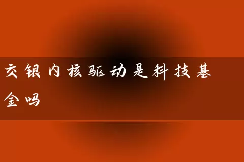 交银内核驱动是科技基金吗 (https://www.cnq.net/) 基金基础教程 第1张