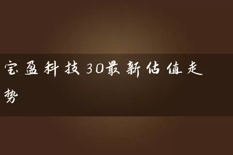 宝盈科技30最新估值走势 (https://www.cnq.net/) 基金基础教程 第1张