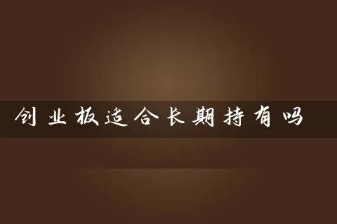 创业板适合长期持有吗 (https://www.cnq.net/) 基金基础教程 第1张