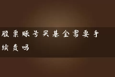 股票账号买基金需要手续费吗 (https://www.cnq.net/) 基金基础教程 第1张