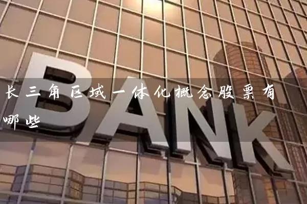 长三角区域一体化概念股票有哪些 股票基础教程 第1张-学习理财网 长三角区域一体化概念股票有哪些 (https://www.cnq.net/) 股票基础教程 第1张