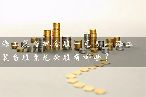 海工装备概念股一览表，海工装备股票龙头股有哪些？ (https://www.cnq.net/) 股票基础教程 第1张