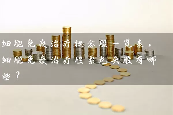 细胞免疫治疗概念股一览表，细胞免疫治疗股票龙头股有哪些？ (https://www.cnq.net/) 股票基础教程 第1张