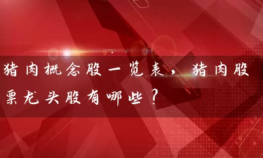 猪肉概念股一览表，猪肉股票龙头股有哪些？ (https://www.cnq.net/) 股票基础教程 第1张