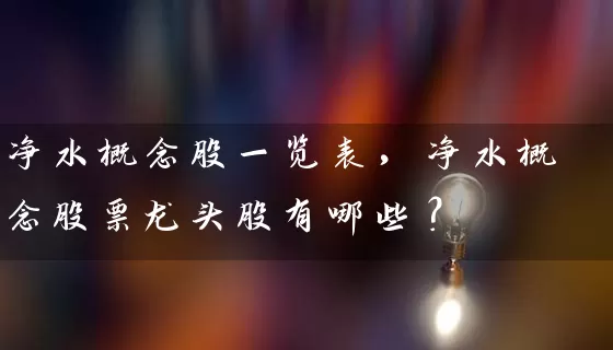 净水概念股一览表，净水概念股票龙头股有哪些？ (https://www.cnq.net/) 股票基础教程 第1张