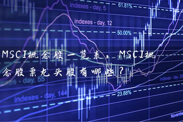 MSCI概念股一览表，MSCI概念股票龙头股有哪些？ (https://www.cnq.net/) 股票基础教程 第1张