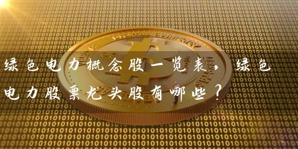 绿色电力概念股一览表，绿色电力股票龙头股有哪些？ (https://www.cnq.net/) 股票基础教程 第1张