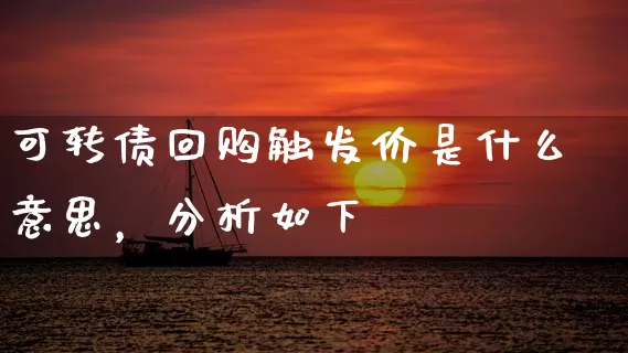 可转债回购触发价是什么意思，分析如下 (https://www.cnq.net/) 股票基础教程 第1张