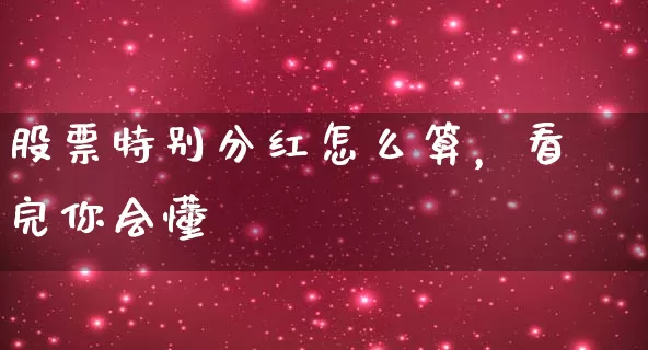 股票特别分红怎么算，看完你会懂 (https://www.cnq.net/) 股票基础教程 第1张