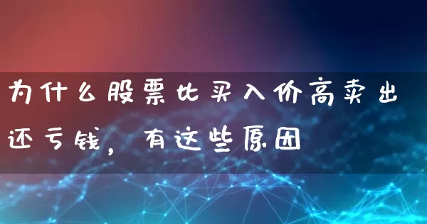 为什么股票比买入价高卖出还亏钱，有这些原因 (https://www.cnq.net/) 股票基础教程 第1张