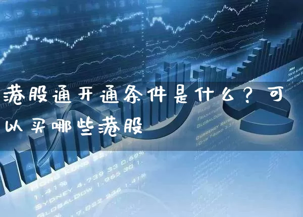 港股通开通条件是什么？可以买哪些港股 (https://www.cnq.net/) 股票基础教程 第1张