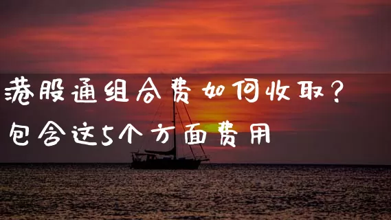 港股通组合费如何收取？包含这5个方面费用 (https://www.cnq.net/) 股票基础教程 第1张