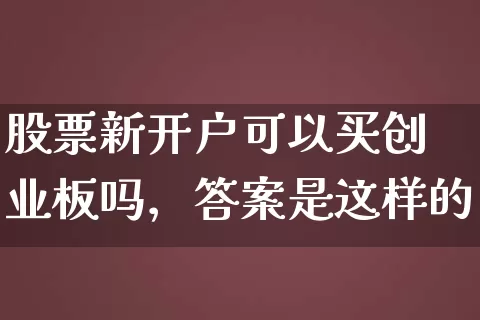 股票新开户可以买创业板吗，答案是这样的 (https://www.cnq.net/) 股票基础教程 第1张