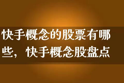 快手概念的股票有哪些，快手概念股盘点 (https://www.cnq.net/) 股票基础教程 第1张