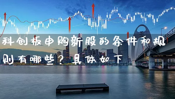科创板申购新股的条件和规则有哪些？具体如下 (https://www.cnq.net/) 股票基础教程 第1张