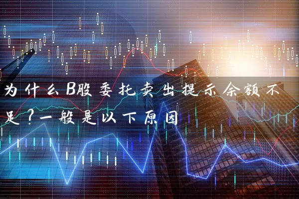 为什么B股委托卖出提示余额不足？一般是以下原因 (https://www.cnq.net/) 股票基础教程 第1张