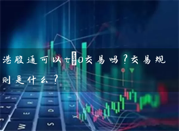 港股通可以t+0交易吗？交易规则是什么？ (https://www.cnq.net/) 股票基础教程 第1张