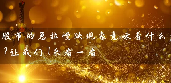 股市的急拉慢跌现象意味着什么？让我们l来看一看 (https://www.cnq.net/) 股票基础教程 第1张