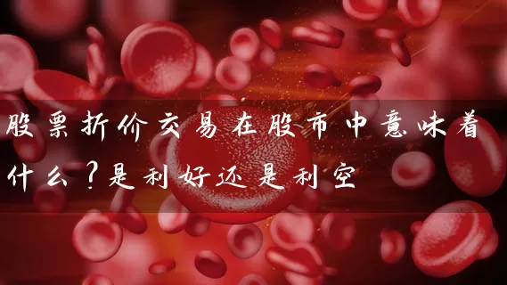 股票折价交易在股市中意味着什么？是利好还是利空 (https://www.cnq.net/) 股票基础教程 第1张