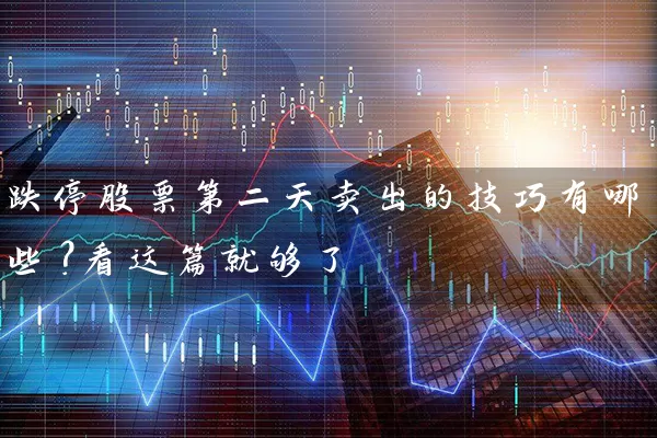 跌停股票第二天卖出的技巧有哪些？看这篇就够了 (https://www.cnq.net/) 股票基础教程 第1张