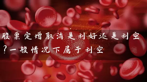 股票定增取消是利好还是利空？一般情况下属于利空 (https://www.cnq.net/) 股票基础教程 第1张