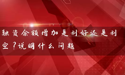 融资余额增加是利好还是利空？说明什么问题 (https://www.cnq.net/) 股票基础教程 第1张