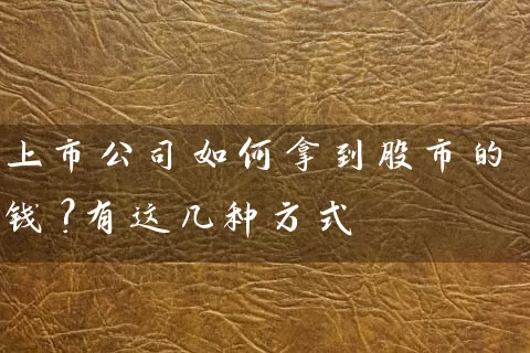 上市公司如何拿到股市的钱？有这几种方式 (https://www.cnq.net/) 股票基础教程 第1张