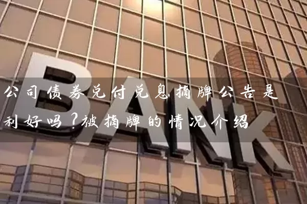 公司债券兑付兑息摘牌公告是利好吗？被摘牌的情况介绍 (https://www.cnq.net/) 股票基础教程 第1张