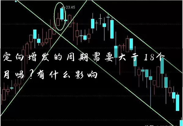 定向增发的周期需要大于18个月吗?有什么影响 股票基础教程 第1张-学习理财网 定向增发的周期需要大于18个月吗?有什么影响 (https://www.cnq.net/) 股票基础教程 第1张