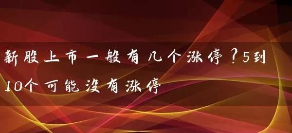 新股上市一般有几个涨停?5到10个可能没有涨停 股票基础教程 第1张-学习理财网 新股上市一般有几个涨停?5到10个可能没有涨停 (https://www.cnq.net/) 股票基础教程 第1张