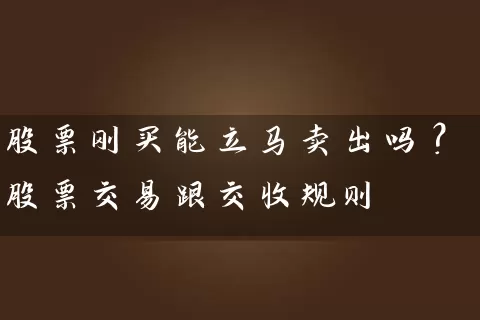 股票刚买能立马卖出吗？股票交易跟交收规则 (https://www.cnq.net/) 股票基础教程 第1张