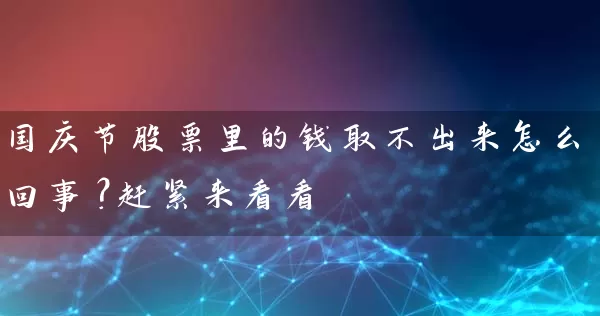 国庆节股票里的钱取不出来怎么回事?赶紧来看看 股票基础教程 第1张-学习理财网 国庆节股票里的钱取不出来怎么回事?赶紧来看看 (https://www.cnq.net/) 股票基础教程 第1张