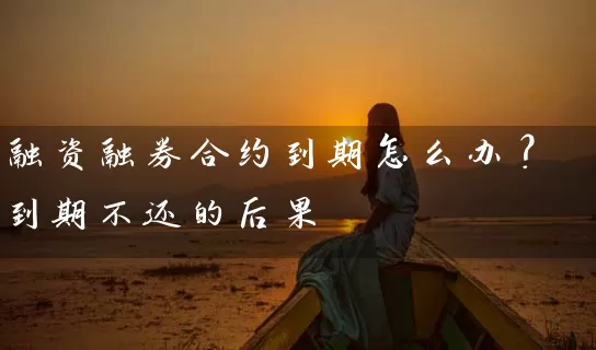 融资融券合约到期怎么办？到期不还的后果 (https://www.cnq.net/) 股票基础教程 第1张