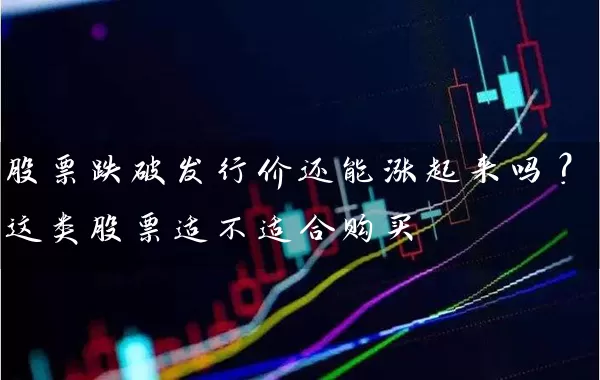股票跌破发行价还能涨起来吗？这类股票适不适合购买 (https://www.cnq.net/) 股票基础教程 第1张