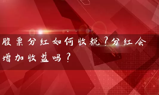 股票分红如何收税？分红会增加收益吗？ (https://www.cnq.net/) 股票基础教程 第1张