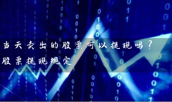 当天卖出的股票可以提现吗？股票提现规定 (https://www.cnq.net/) 股票基础教程 第1张