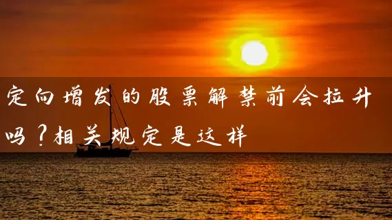 定向增发的股票解禁前会拉升吗？相关规定是这样 (https://www.cnq.net/) 股票基础教程 第1张