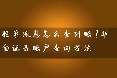 股票派息怎么查到账？华金证券账户查询方法 (https://www.cnq.net/) 股票基础教程 第1张