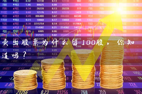 卖出股票为什么留100股，你知道吗？ (https://www.cnq.net/) 股票基础教程 第1张