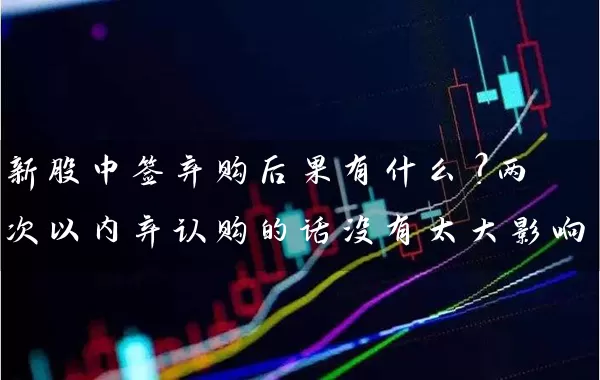 新股中签弃购后果有什么？两次以内弃认购的话没有太大影响 (https://www.cnq.net/) 股票基础教程 第1张