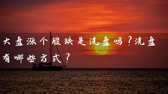 大盘涨个股跌是洗盘吗？洗盘有哪些方式？ (https://www.cnq.net/) 股票基础教程 第1张
