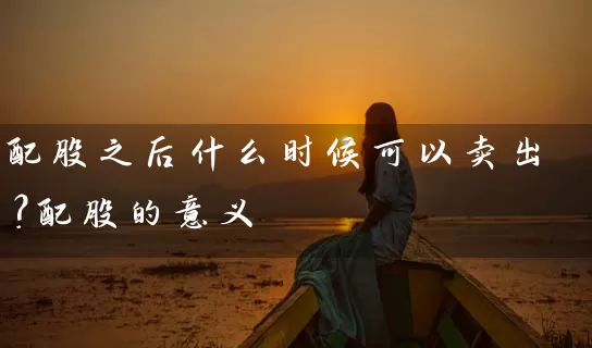 配股之后什么时候可以卖出?配股的意义 股票基础教程 第1张-学习理财网 配股之后什么时候可以卖出?配股的意义 (https://www.cnq.net/) 股票基础教程 第1张