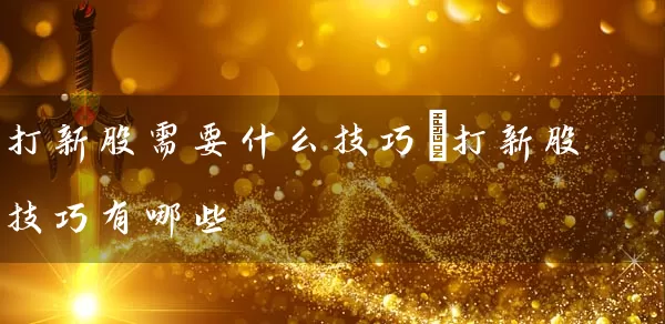 打新股需要什么技巧 打新股技巧有哪些 (https://www.cnq.net/) 股票基础教程 第1张