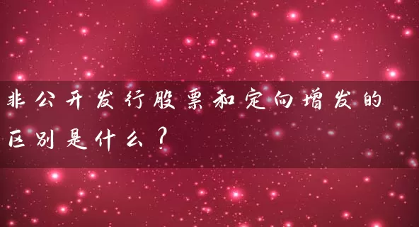 非公开发行股票和定向增发的区别是什么？ (https://www.cnq.net/) 股票基础教程 第1张