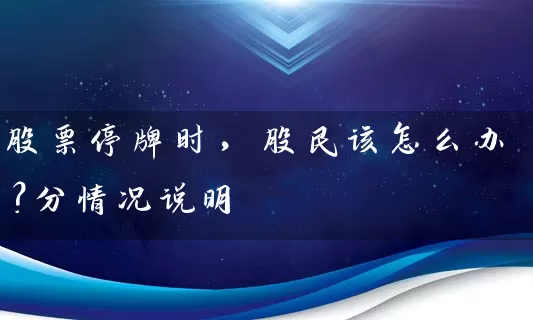 股票停牌时,股民该怎么办?分情况说明 股票基础教程 第1张-学习理财网 股票停牌时,股民该怎么办?分情况说明 (https://www.cnq.net/) 股票基础教程 第1张