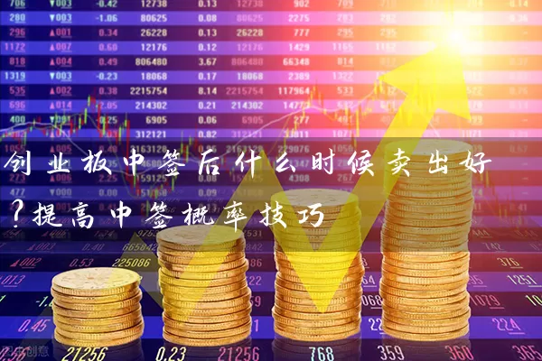 创业板中签后什么时候卖出好？提高中签概率技巧 (https://www.cnq.net/) 股票基础教程 第1张