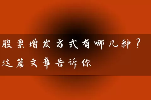股票增发方式有哪几种？这篇文章告诉你 (https://www.cnq.net/) 股票基础教程 第1张