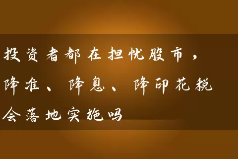 投资者都在担忧股市，降准、降息、降印花税会落地实施吗 (https://www.cnq.net/) 股票基础教程 第1张
