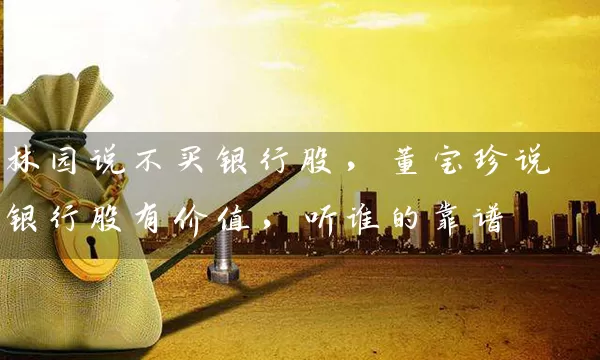 林园说不买银行股，董宝珍说银行股有价值，听谁的靠谱 (https://www.cnq.net/) 股票基础教程 第1张