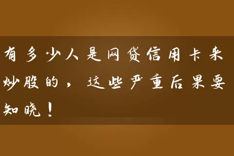 有多少人是网贷信用卡来炒股的，这些严重后果要知晓！ (https://www.cnq.net/) 股票基础教程 第1张